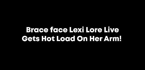  Brace face Lexi Lore Live Gets Hot Load On Her Arm!
